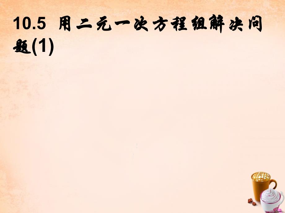 （苏科版）数学七下 10.5《用二元一次方程组解决实际问题》课件（1）_第1页