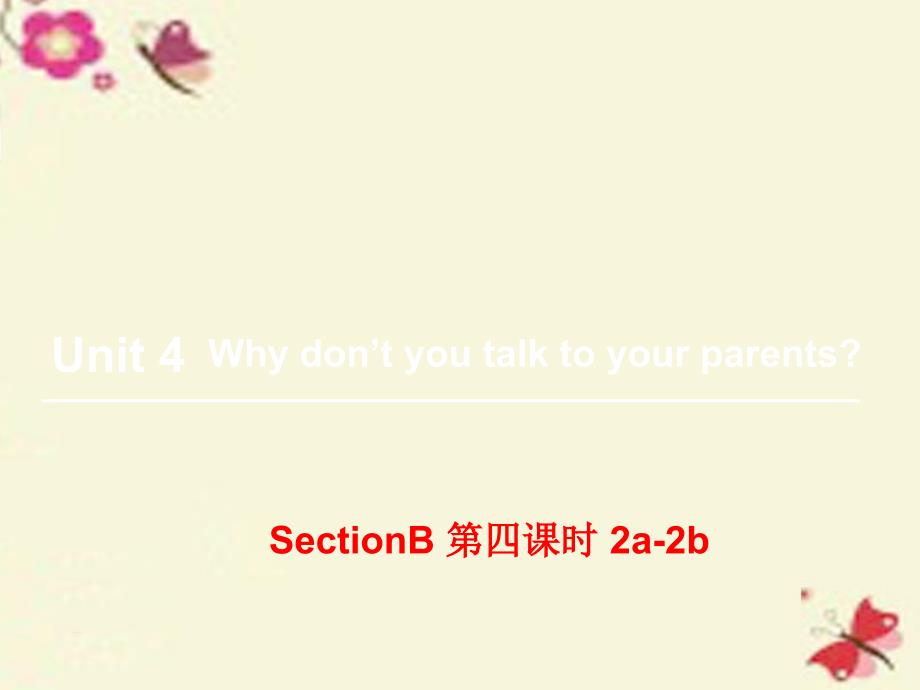 【状元大课堂】2016八年级英语下册 Unit 4 Why don’t you talk to your parents（第4课时）Section B（2a-2b）课件 （新版）人教新目标版_第1页