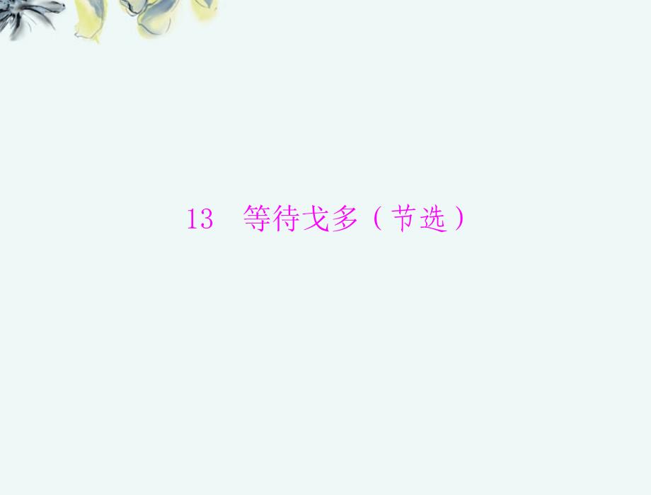 【优化课堂】2013年高中语文 第三单元 戏 剧 13 等待戈多(节选)课件 粤教版必修5_第1页