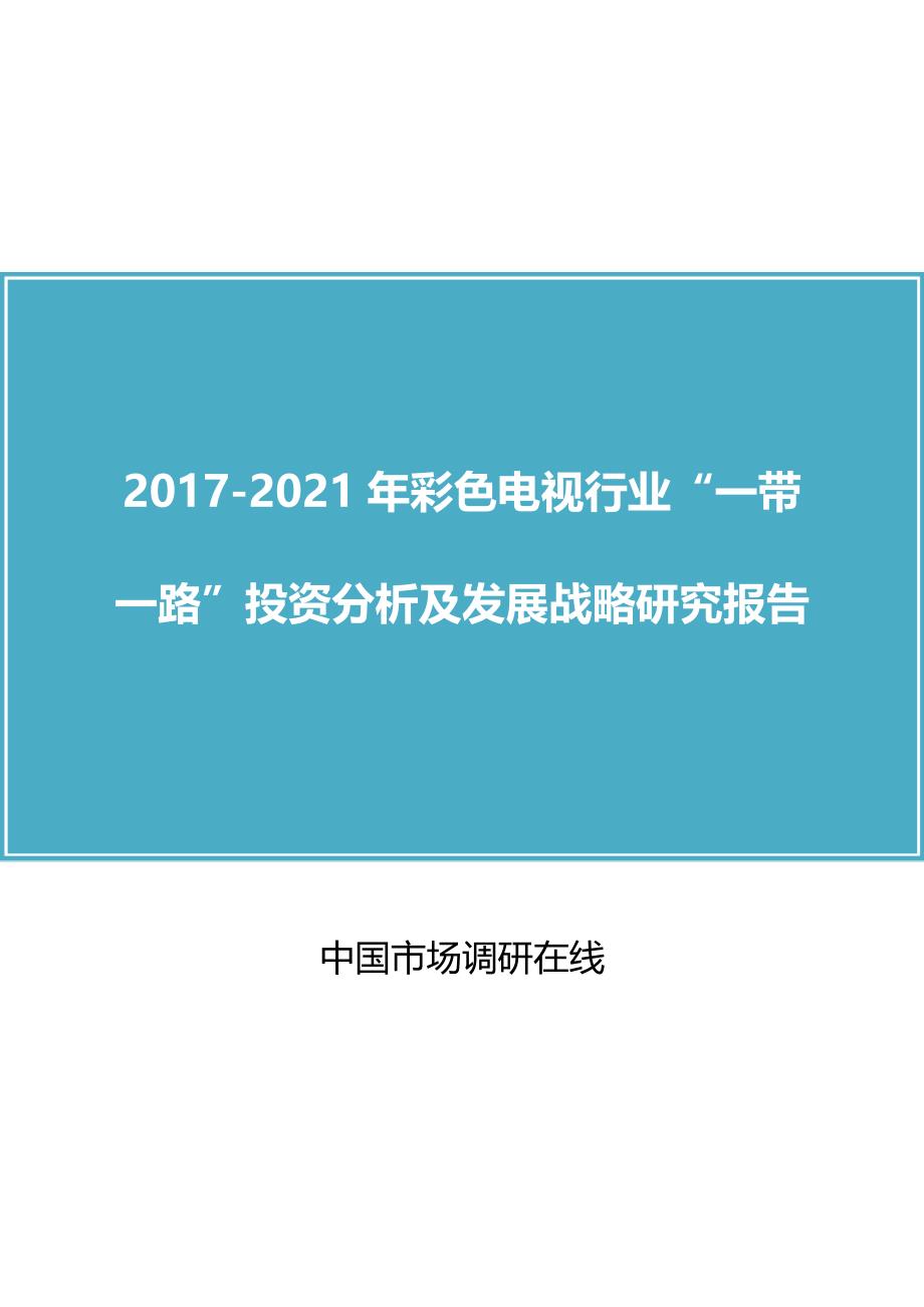 【2017年整理】中国彩色电视行业“一带一路”投资分析报告_第1页