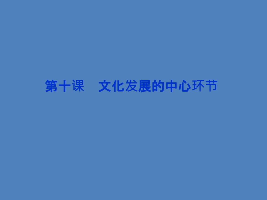 【优化】2014高考政治一轮复习课件：文化生活 第四单元第十课 文化发展的中心环节 新人教版必修3_第1页