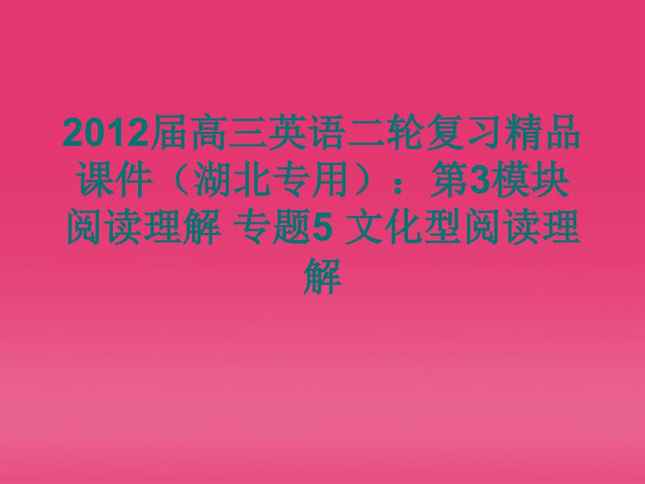 湖北省2012届高三英语二轮复习 第3模块 阅读理解 专题5 文化型阅读理解精品课件_第1页