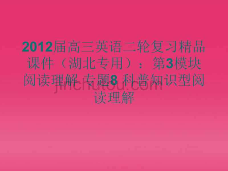 湖北省2012届高三英语二轮复习 第3模块 阅读理解 专题8 科普知识型阅读理解精品课件_第1页