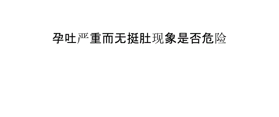 孕吐严重而无挺肚现象是否危险_第1页