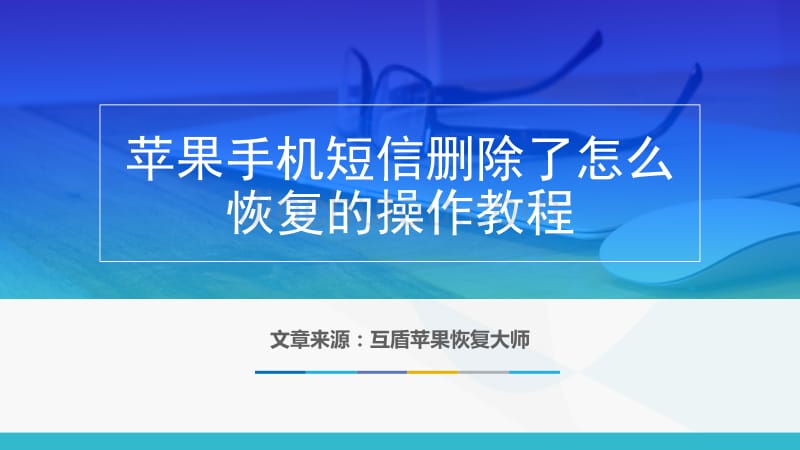 苹果手机短信删除了怎么恢复的操作教程_第1页