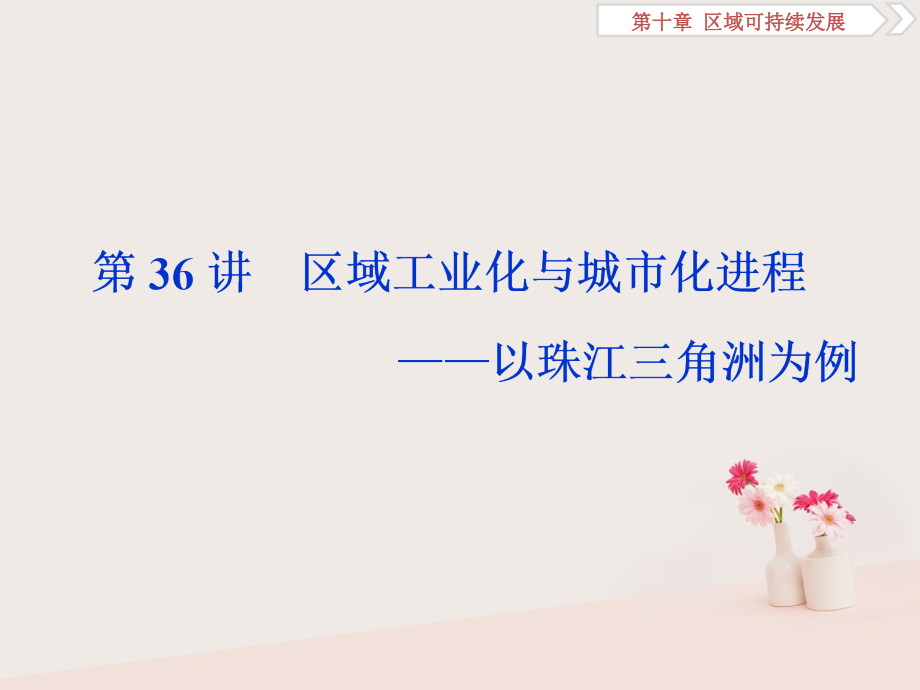 2019高考地理一轮复习 第10章 区域可持续发展 第36讲 区域工业化与城市化进程——以珠江三角洲为例课件 湘教版_第1页