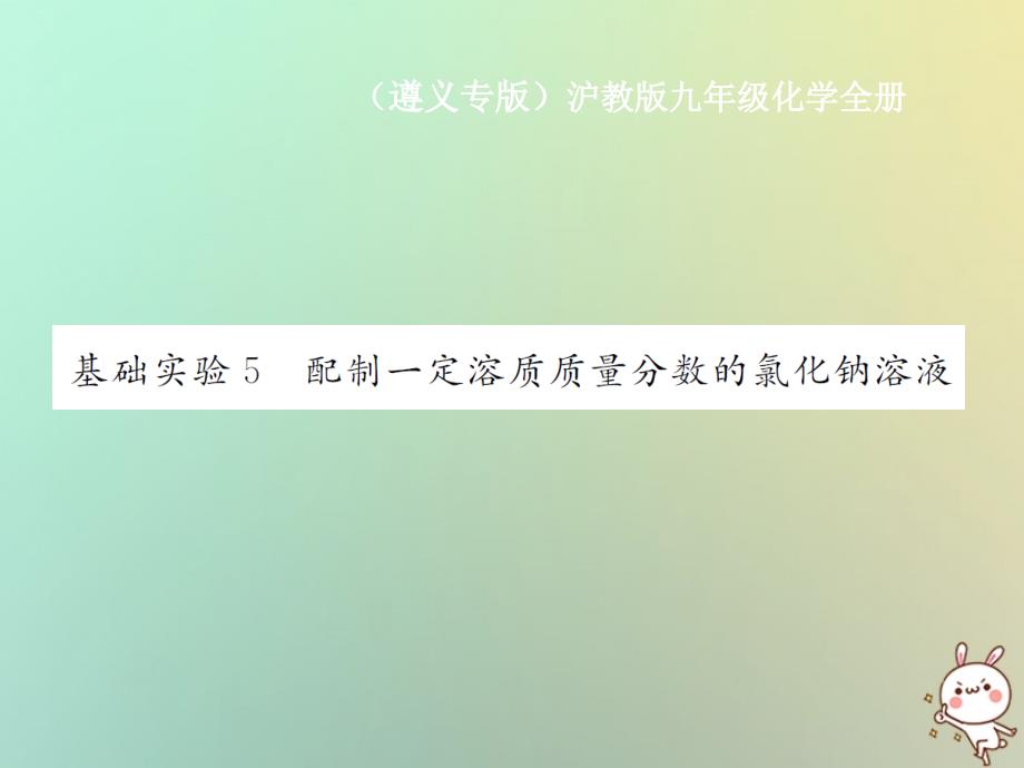 （遵义专版）2018年秋九年级化学全册 第6章 溶解现象 基础实验5 配制一定溶质质量分数的氯化钠溶液课件 沪教版_第1页