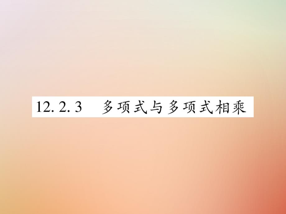 2018秋八年级数学上册第12章整式的乘除12.2整式的乘法12.2.3多项式与多项式相乘课时检测课件新版华东师大版_第1页