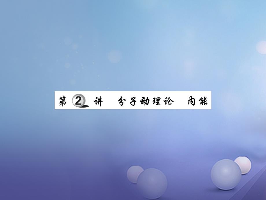 2017年度中考物理总复习 第一轮 基础知识复习 第三部分 热学 第2讲 分子动理论 内能（讲解本）课件_第1页