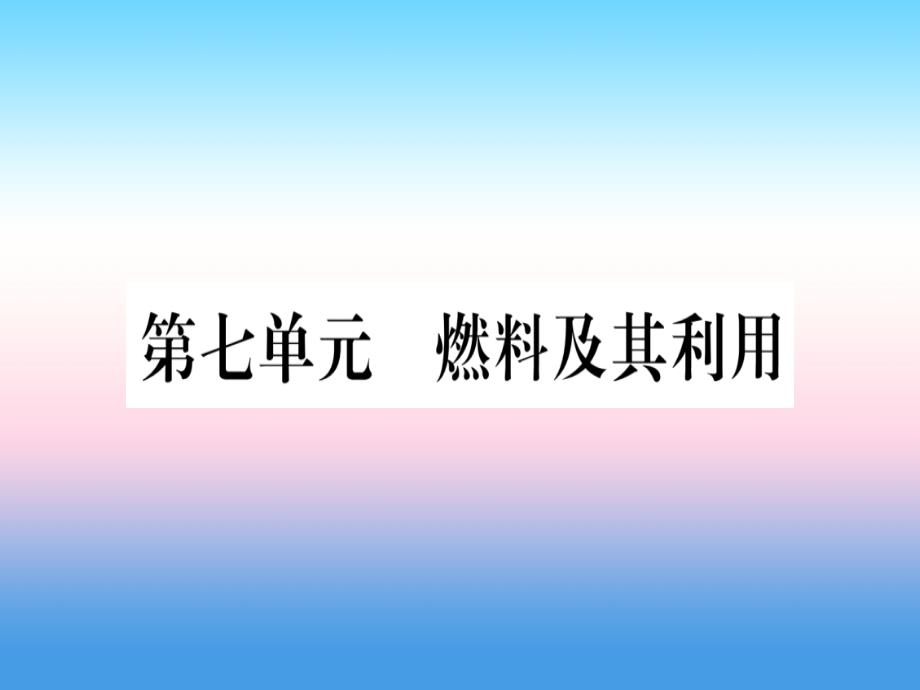 （云南专用）2019中考化学总复习 第1部分 教材系统复习 九上 第7单元 燃料及其利用（精练）课件_第1页