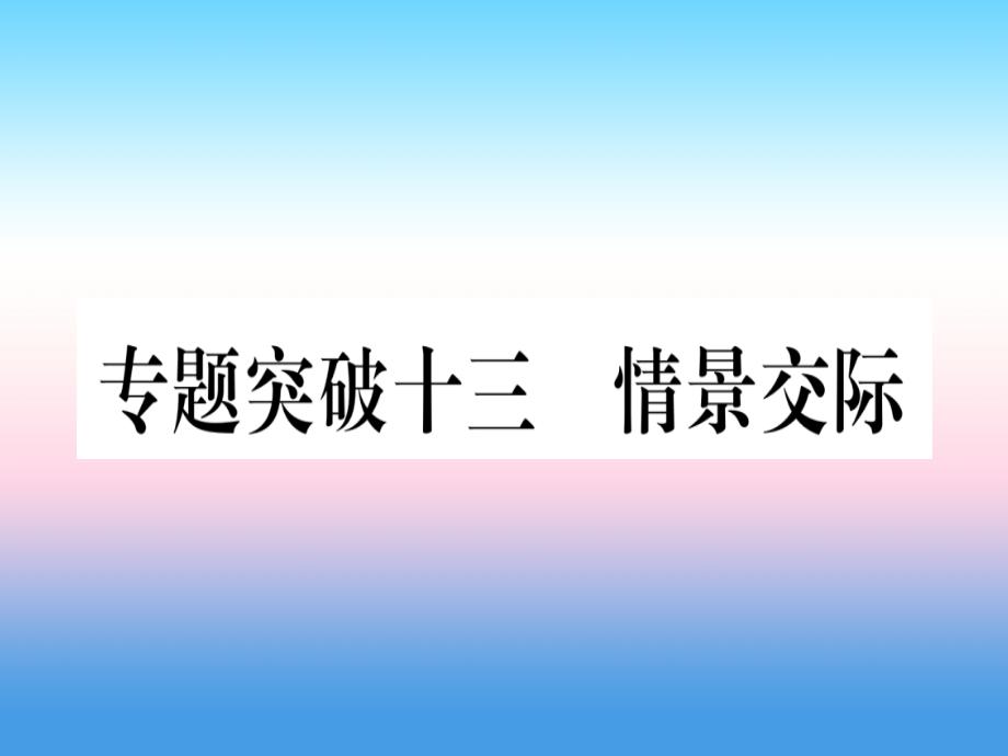 （湖北专用版）2019版中考英语专题高分练 专题突破十三 情景交际实用课件_第1页