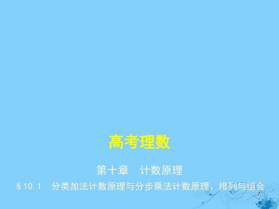 2019高考数学一轮复习 第十章 计数原理 10.1 分类加法计数原理与分步乘法计数原理、排列与组合课件 理_第1页