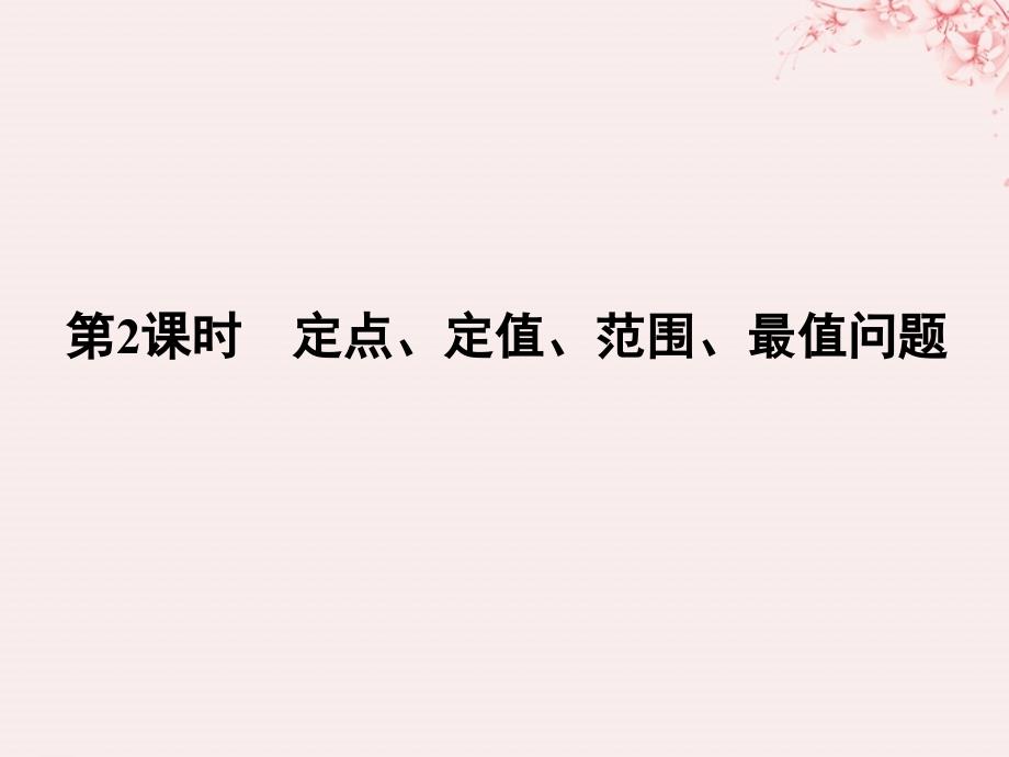 （全国通用版）2019版高考数学大一轮复习 第九章 平面解析几何 第9节 第2课时 定点、定值、范围、最值问题课件 理 新人教b版_第1页