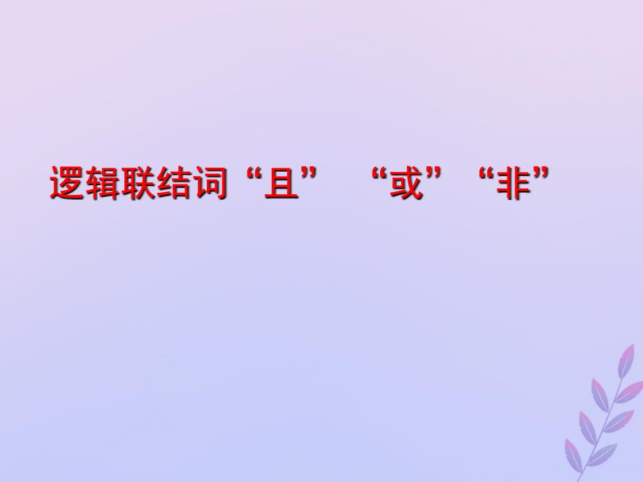 2018年高中数学 第一章 常用逻辑用语 1.4 逻辑联结词“且”“或”“非”课件3 北师大版选修2-1_第1页