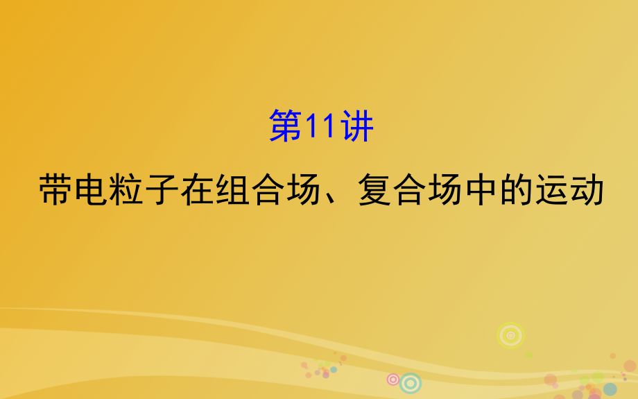 高三物理二轮复习 第一篇 专题攻略 专题四 电场和磁场 第11讲 带电粒子在组合场复合场中的运动课件_第1页