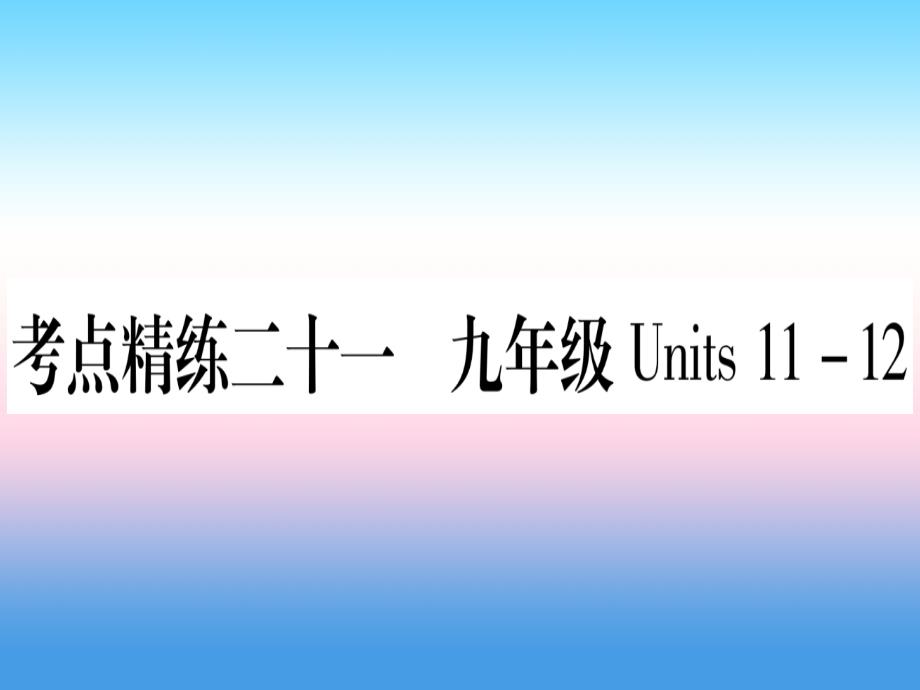 （湖北专用版）2019版中考英语复习 第一篇 教材系统复习 考点精练二十一 九全 units 11-12实用课件_第1页