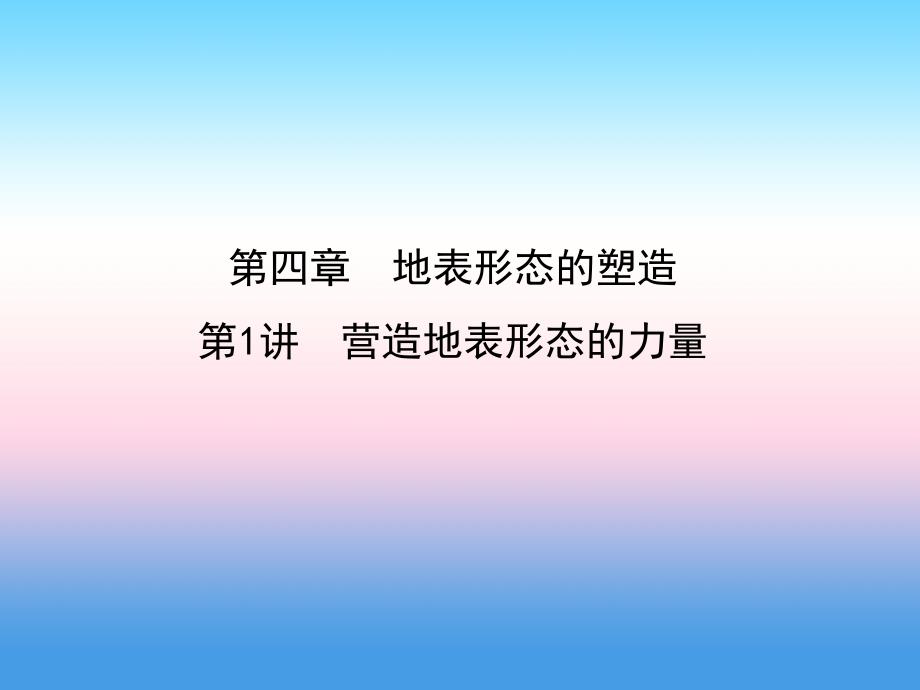 2019届高考地理人教版一轮复习课件：第4章 地表形态的塑造 第1讲 营造地表形态的力量_第1页