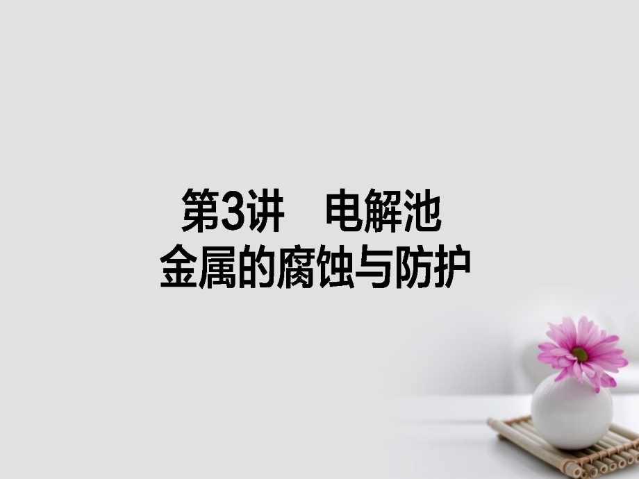 高考化学一轮复习 第六章 化学反应与能量 3 电解池金属的腐蚀与防护课件 新人教版_第1页