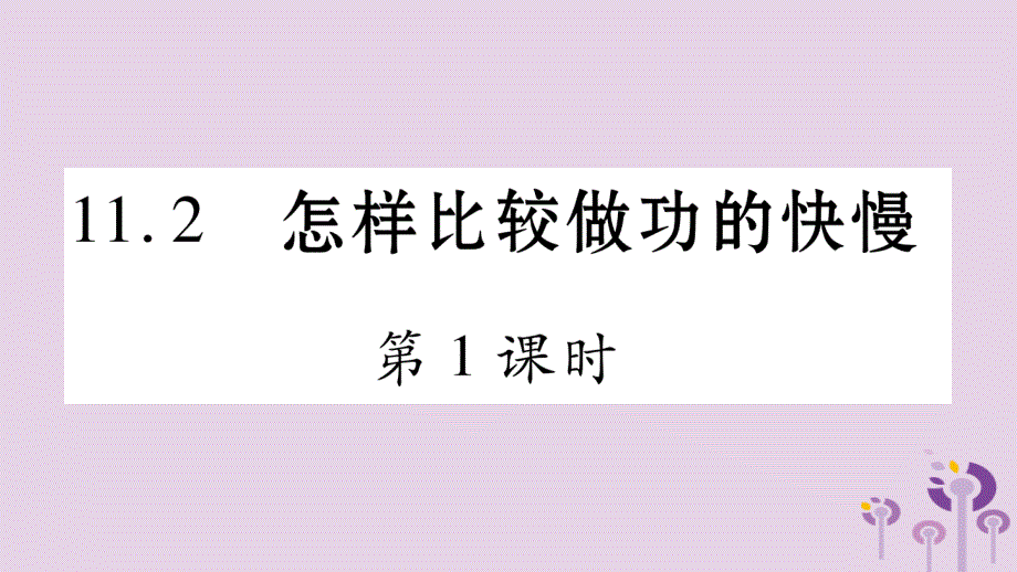 2018年秋九年级物理上册 11.2怎样比较做功的快慢（第1课时）习题课件 （新版）粤教沪版_第1页