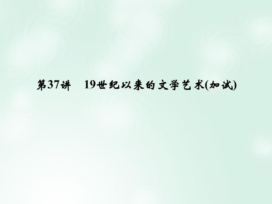 高考历史总复习 专题15 近现代中外科技与文化 第37讲 19世纪以来的文学艺术（加试）课件_第1页