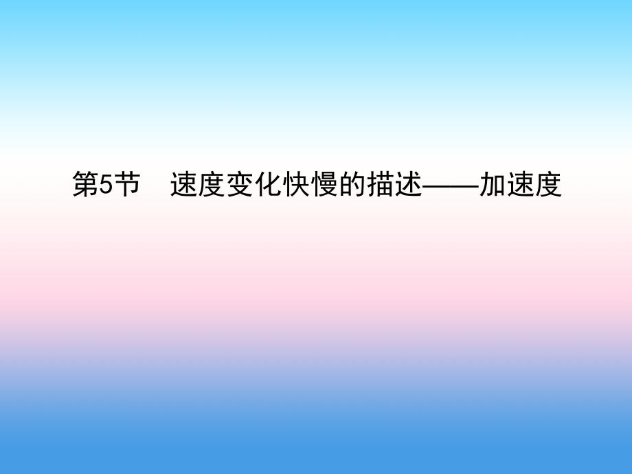 2017-2018学年高一物理新人教版必修1课件：第1章 运动的描述 第5节 速度变化快慢的描述_加速度_第1页