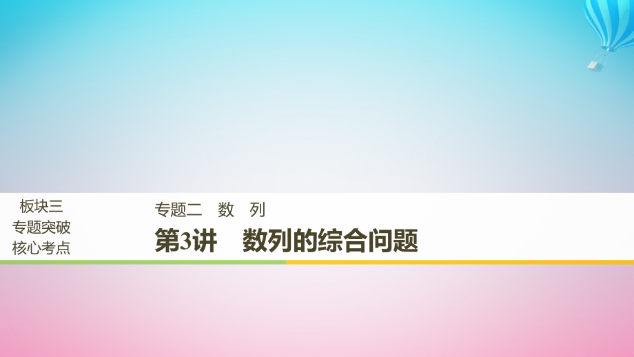 （全国通用）2019届高考数学二轮复习 板块三 专题突破核心考点 专题二 数列 第3讲 数列的综合问题课件_第1页