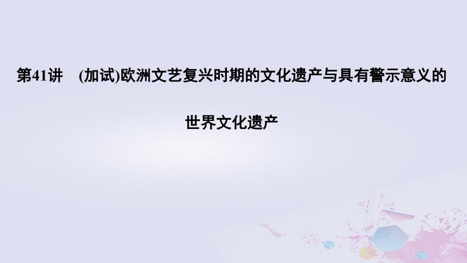 2019高考历史总复习 专题十七 世界文化遗产荟萃 第41讲（加试）欧洲文艺复兴时期的文化遗产与具有警示意义的世界文化遗产课件_第1页