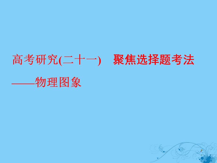 高考物理二轮复习 高考研究（二十一）聚焦选择题考法—物理图象课件1_第1页