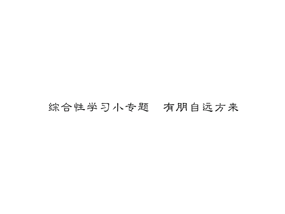 2018年秋七年级（广西，云南）语文部编版上册课件：综合性学习小专题  有朋自远方来_第1页