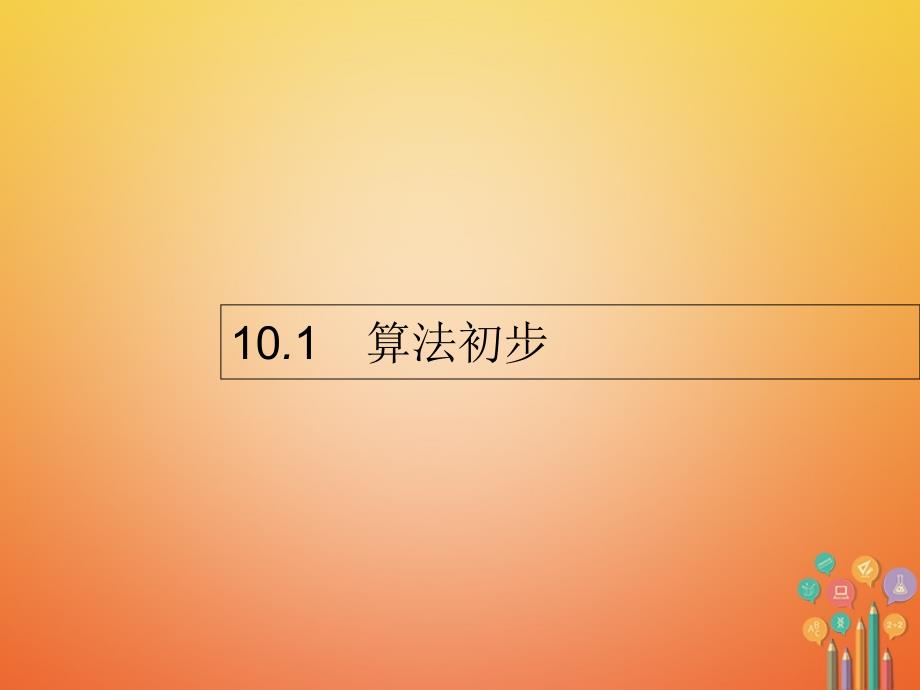 2018届高考数学第十章算法初步统计与统计案例10_1算法初步课件文新人教a版_第1页