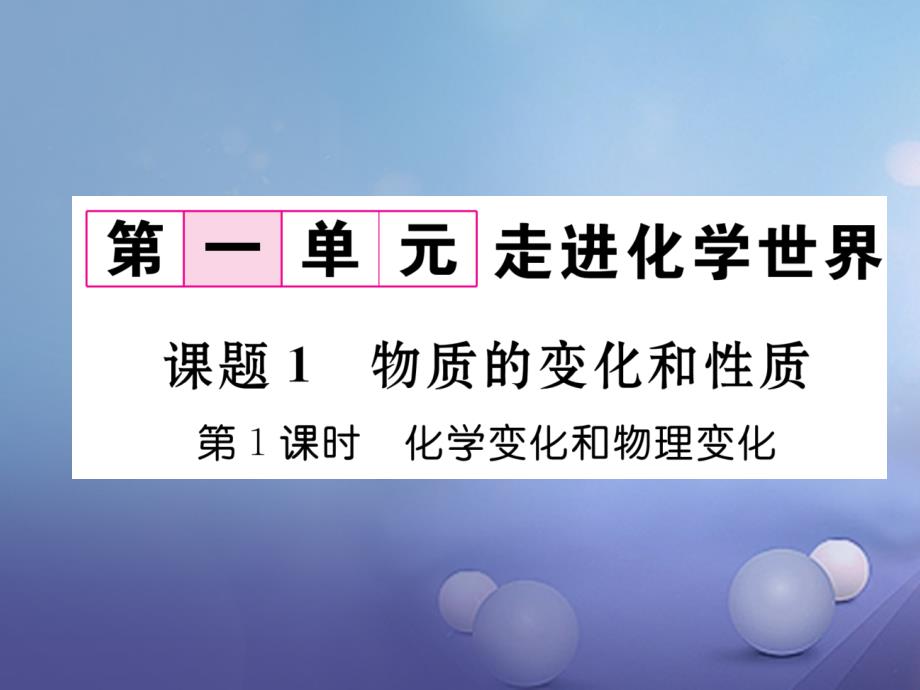 九年级化学上册 第1单元 走进化学世界 课题1 物质的变化和性质 第1课时 化学变化和物理变化作业课件 （新版）新人教版_第1页