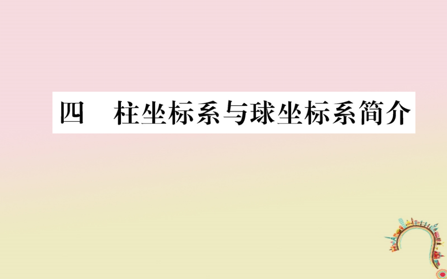 高中数学 第一章 坐标系 4 柱坐标系与球坐标系简介教师用书配套课件 新人教a版选修_第1页