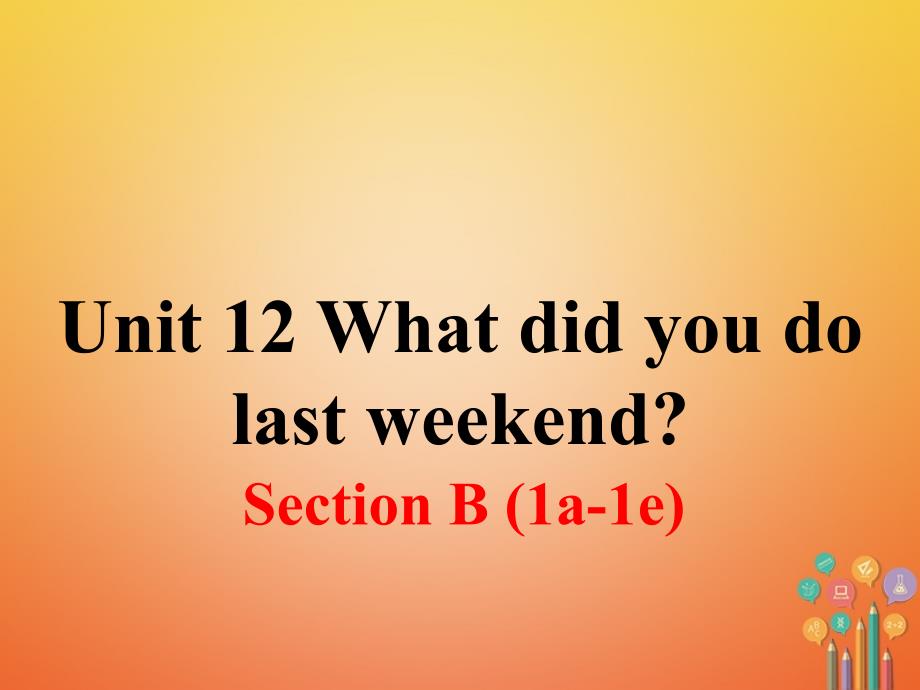 七年级英语下册 unit 12 what did you do last weekend section b（第1课时）教学课件 （新版）人教新目标版_第1页