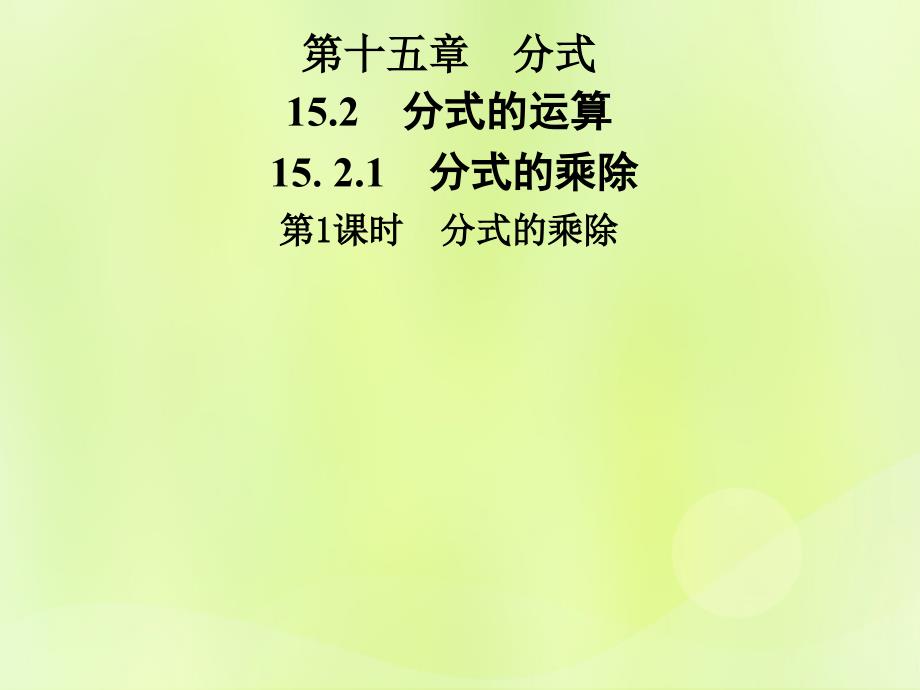 2018年秋季八年级数学上册 第十五章 分式 15.2 分式的运算 15.2.1 第1课时 分式的乘除导学课件 （新版）新人教版_第1页