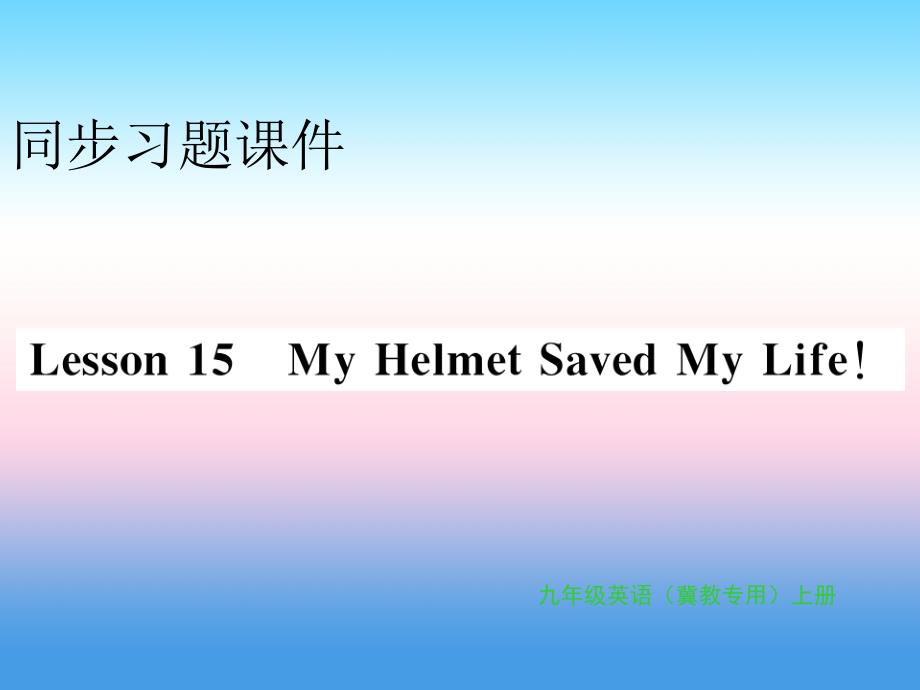 2018年秋九年级英语上册 unit 3 safety lesson 15 my helmet saved my life习题课件 （新版）冀教版_第1页