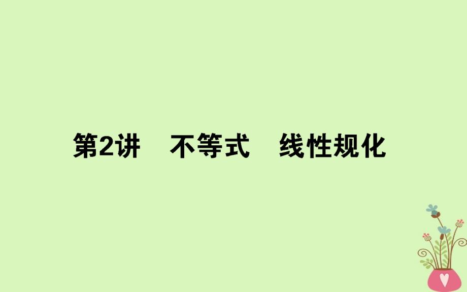 2018届高考数学二轮复习专题一集合与常用逻辑用语不等式1.2不等式线性规化课件理_第1页