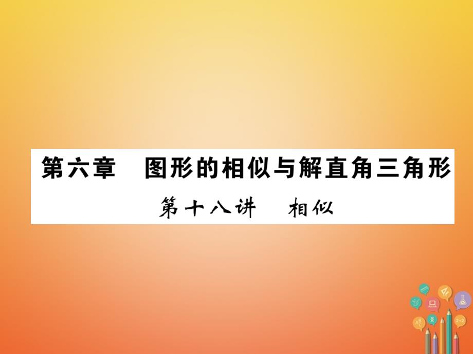 2018年度中考数学总复习 第1编 教材知识梳理篇 第6章 图形的相似与解直角三角形 第18讲 相似（精练）课件_第1页