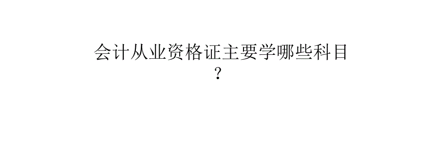 会计从业资格证主要学哪些科目_第1页