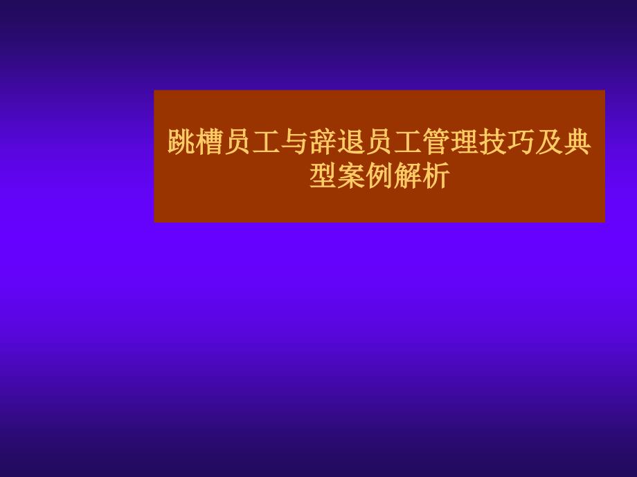 跳槽员工与辞退员工管理技巧及典型案例解析_第1页