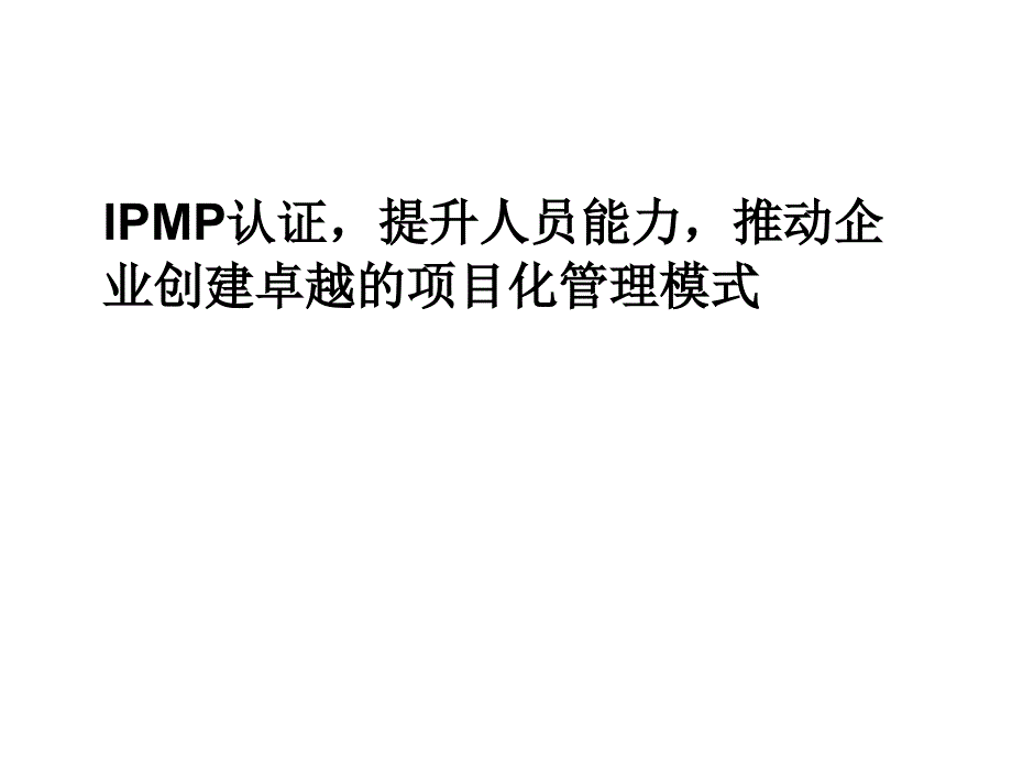 ipmp认证提升人员能力推动企业创建卓越的项目化管理模式_第1页