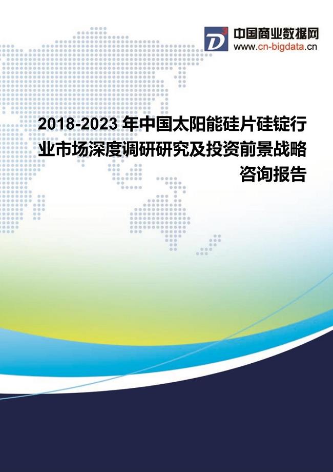 2018-2023年中国太阳能硅片硅锭行业市场深度调研研究及投资前景战略咨询报告