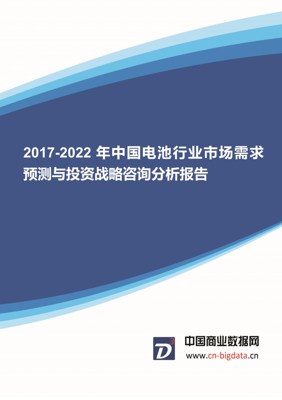 (目录)2017-2022年中国电池行业市场需求预测与投资战略咨询分析报告-行业趋势研究预测报告_第1页