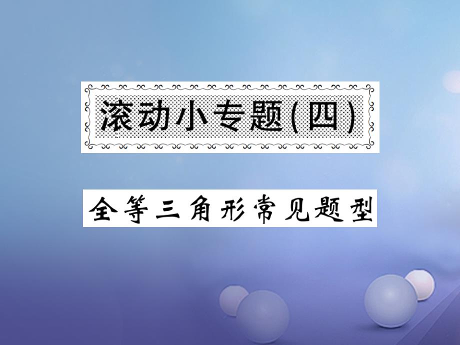 2017年秋八年级数学上册 滚动小专题（四）全等三角形常见题型课件 （新版）湘教版_第1页