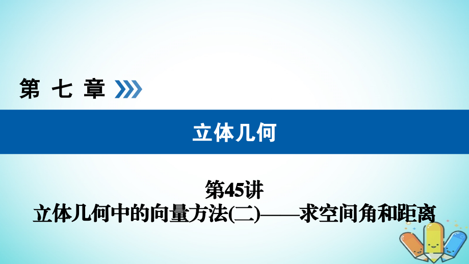 高考数学一轮复习第七章立体几何第45讲立体几何中的向量方法二求空间角和距离课件_第1页