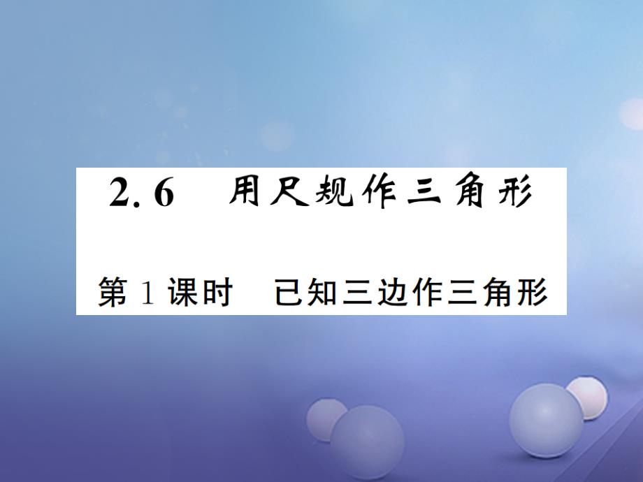 2017年秋八年级数学上册 2.6 用尺规作三角形 第1课时 已知三边作三角形课件 （新版）湘教版_第1页