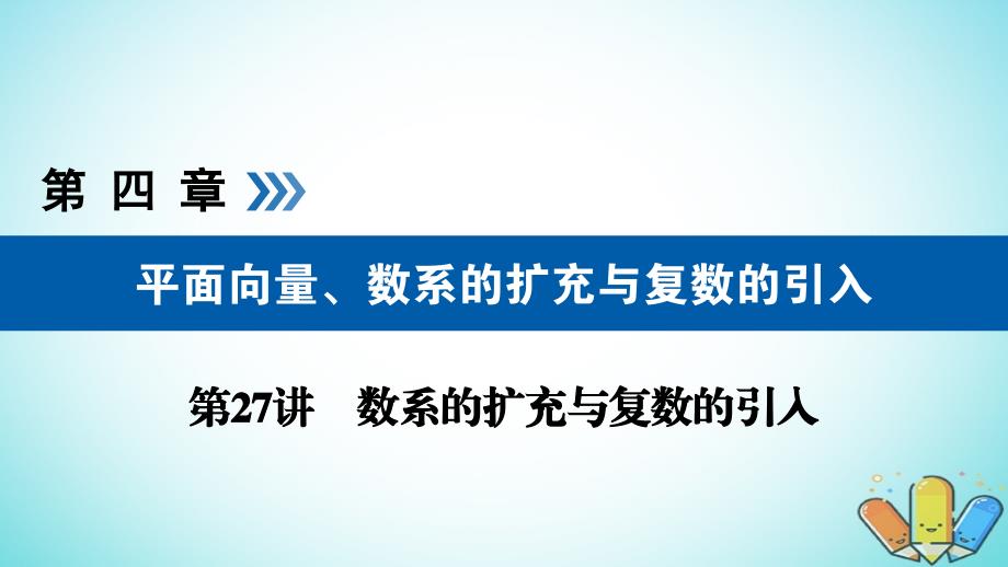 2019版高考数学一轮复习 第四章 平面向量、数系的扩充与复数的引入 第27讲 数系的扩充与复数的引入课件_第1页