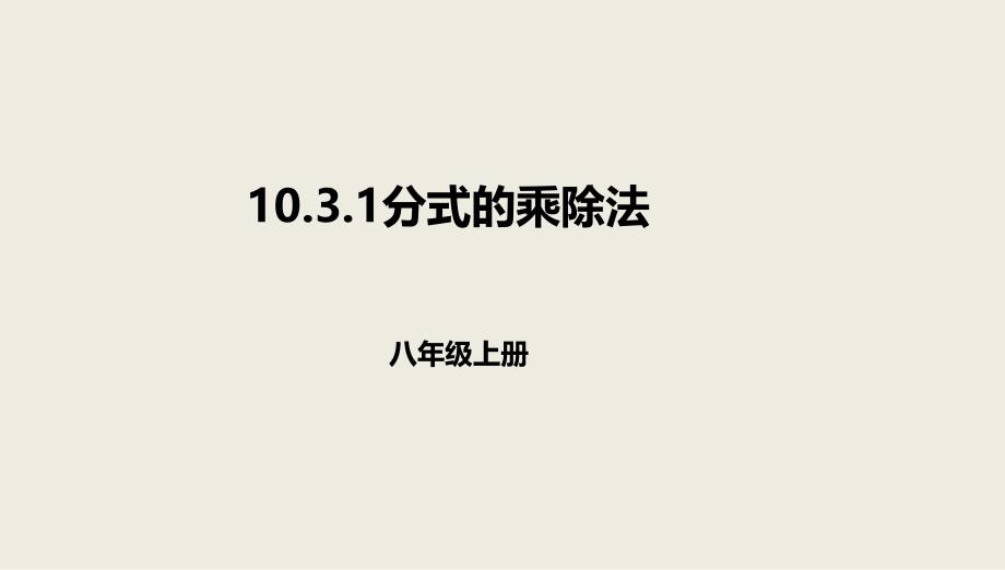 八年级数学上册第十章分式10.3分式的乘除法10.3.1分式的乘除法课件北京课改版_第1页