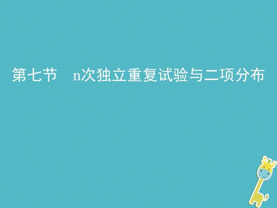 2019版高考数学一轮复习第十章计数原理与概率、随机变量及其分布第七节n次独立重复试验与二项分布课件理_第1页