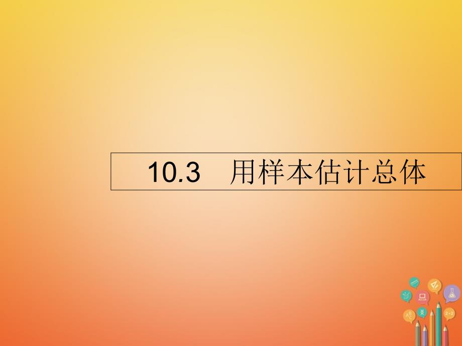 2018届高考数学 第十章 算法初步、统计与统计案例 10.3 用样本估计总体课件 文 新人教a版_第1页