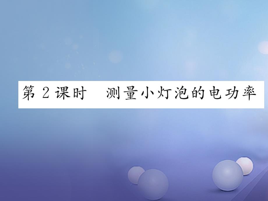 2017年秋九年级物理上册15.3怎样使用电器正常工作第2课时测量小灯泡的电功率作业课件（新版）粤教沪版_第1页